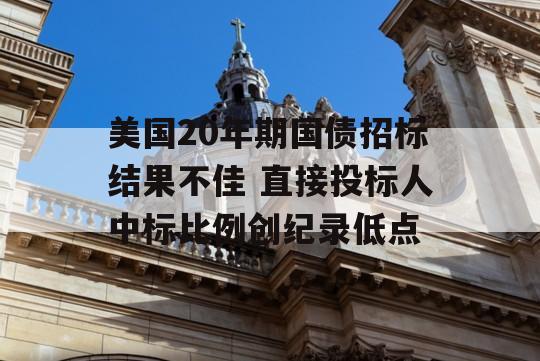 美国20年期国债招标结果不佳 直接投标人中标比例创纪录低点