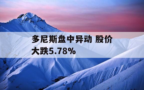 多尼斯盘中异动 股价大跌5.78%